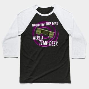 Would That This Desk Were a Time Desk! Baseball T-Shirt